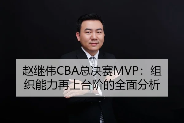 赵继伟CBA总决赛MVP：组织能力再上台阶的全面分析
