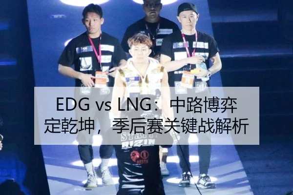 EDG vs LNG：中路博弈定乾坤，季后赛关键战解析