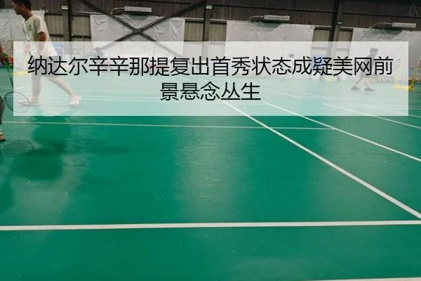 纳达尔辛辛那提复出首秀状态成疑美网前景悬念丛生