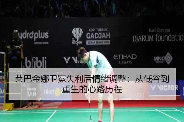 莱巴金娜卫冕失利后情绪调整：从低谷到重生的心路历程