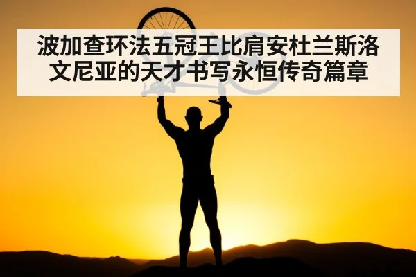 波加查环法五冠王比肩安杜兰斯洛文尼亚的天才书写永恒传奇篇章