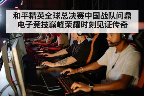 和平精英全球总决赛中国战队问鼎电子竞技巅峰荣耀时刻见证传奇