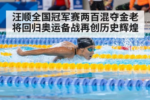 汪顺全国冠军赛两百混夺金老将回归奥运备战再创历史辉煌
