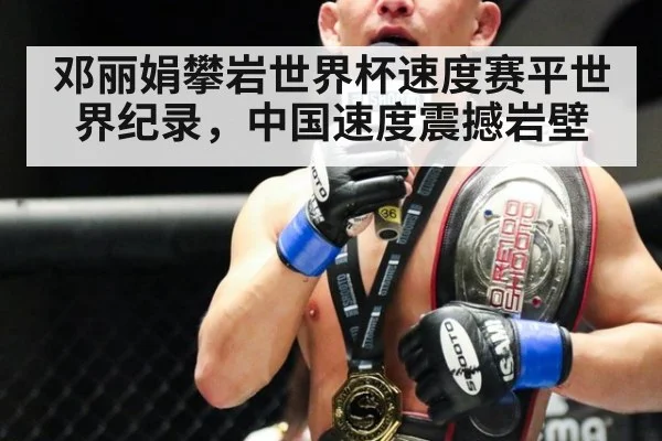 邓丽娟攀岩世界杯速度赛平世界纪录，中国速度震撼岩壁