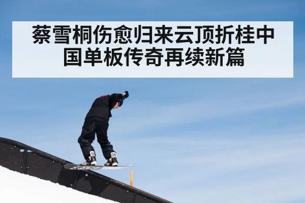 蔡雪桐伤愈归来云顶折桂中国单板传奇再续新篇